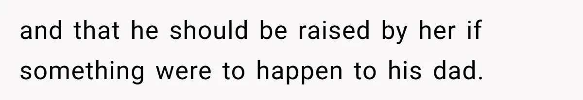 and that he should be raised by her if something were to happen to his dad.