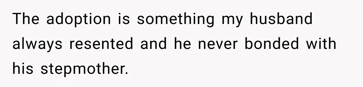 The adoption is something my husband always resented and he never bonded with his stepmother.