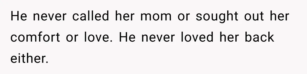 He never called her mom or sought out her comfort or love. He never loved her back either.