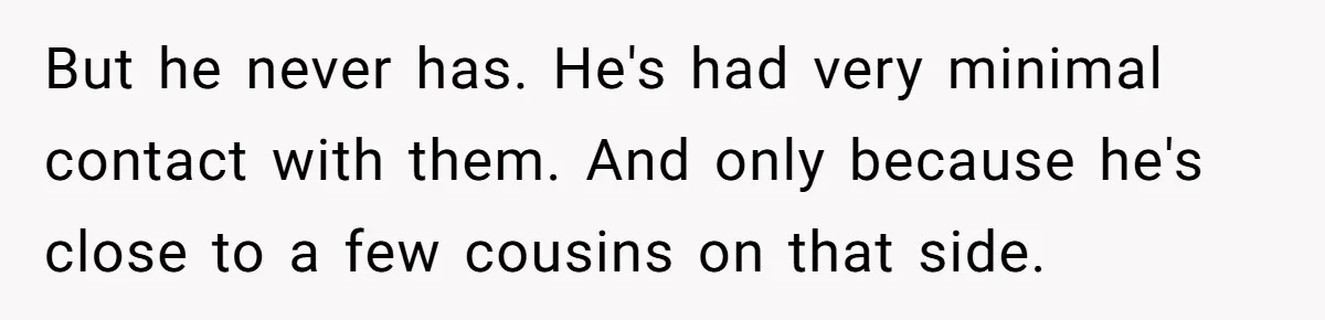 But he never has. He's had very minimal contact with them. And only because he's close to a few cousins on that side.