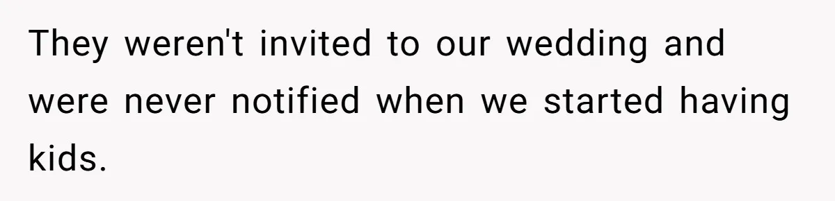 They weren't invited to our wedding and were never notified when we started having kids.