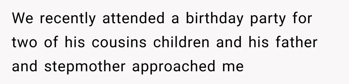 We recently attended a birthday party for two of his cousins children and his father and stepmother approached me