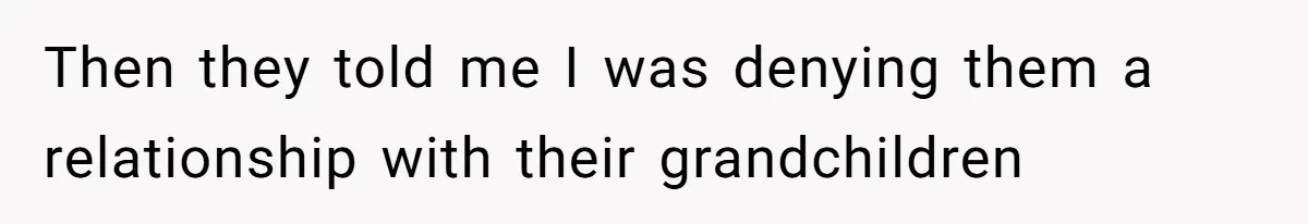 Then they told me I was denying them a relationship with their grandchildren