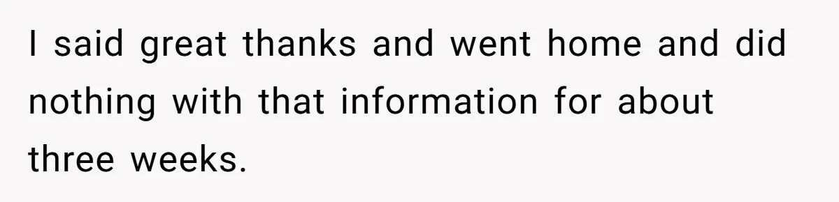 I said great thanks and went home and did nothing with that information for about three weeks.