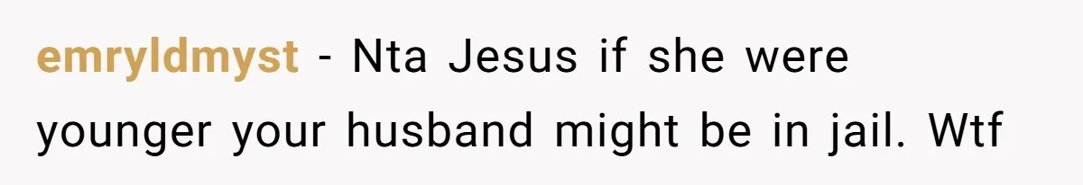emryldmyst − Nta Jesus if she were younger your husband might be in jail. Wtf