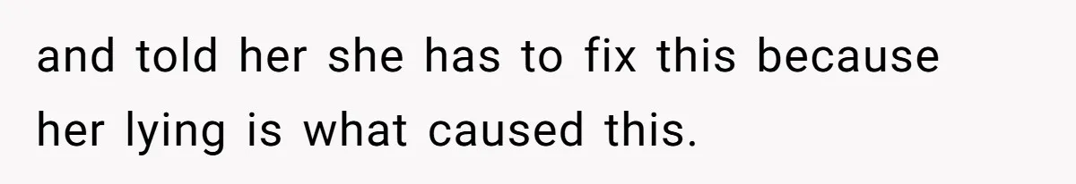 and told her she has to fix this because her lying is what caused this.