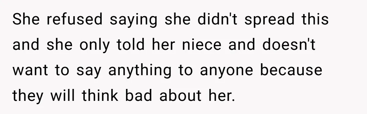 She refused saying she didn't spread this and she only told her niece and doesn't want to say anything to anyone because they will think bad about her.