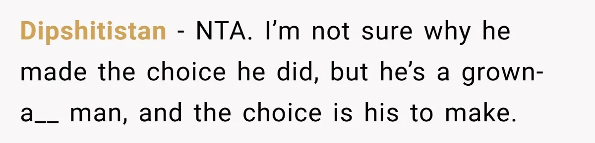 Dipshitistan − NTA. I’m not sure why he made the choice he did, but he’s a grown-a__ man, and the choice is his to make.