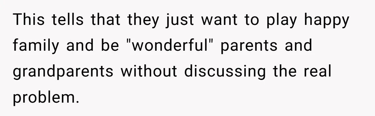 This tells that they just want to play happy family and be "wonderful" parents and grandparents without discussing the real problem.