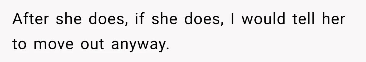 After she does, if she does, I would tell her to move out anyway.