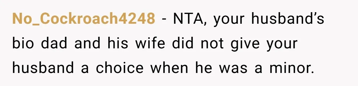 No_Cockroach4248 − NTA, your husband’s bio dad and his wife did not give your husband a choice when he was a minor.
