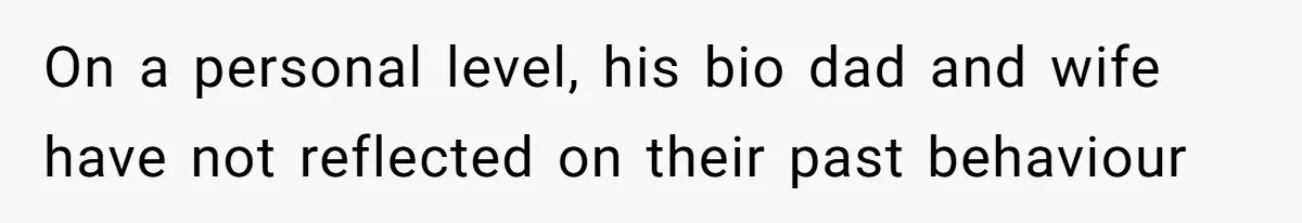 On a personal level, his bio dad and wife have not reflected on their past behaviour