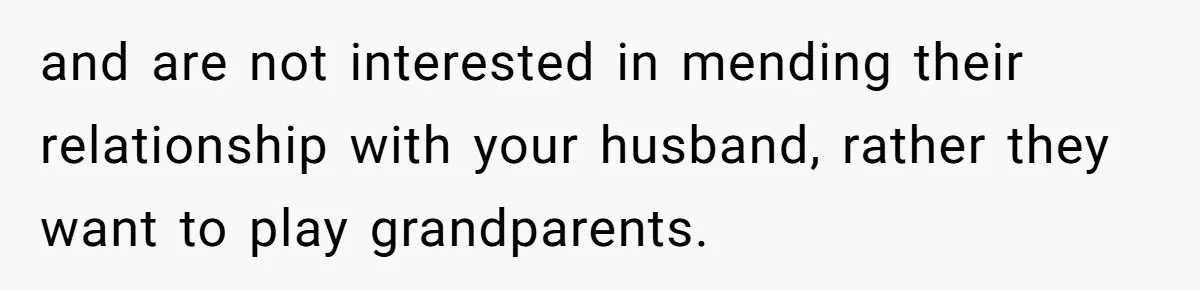 and are not interested in mending their relationship with your husband, rather they want to play grandparents.