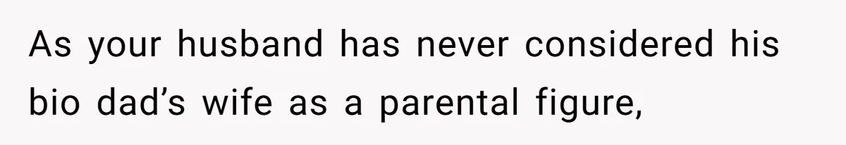 As your husband has never considered his bio dad’s wife as a parental figure,