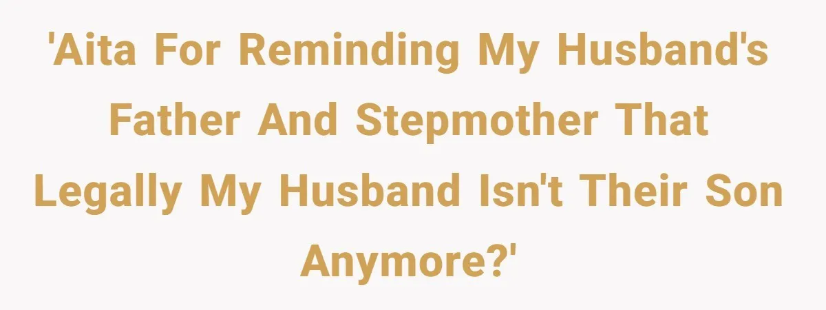 'AITA for reminding my husband's father and stepmother that legally my husband isn't their son anymore?'