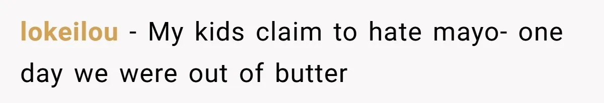 lokeilou − My kids claim to hate mayo- one day we were out of butter