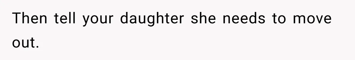 Then tell your daughter she needs to move out.