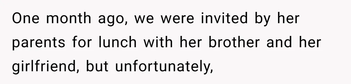 One month ago, we were invited by her parents for lunch with her brother and her girlfriend, but unfortunately,