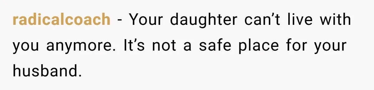 radicalcoach − Your daughter can’t live with you anymore. It’s not a safe place for your husband.