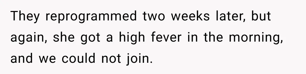 They reprogrammed two weeks later, but again, she got a high fever in the morning, and we could not join.
