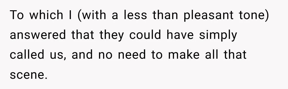 To which I (with a less than pleasant tone) answered that they could have simply called us, and no need to make all that scene.