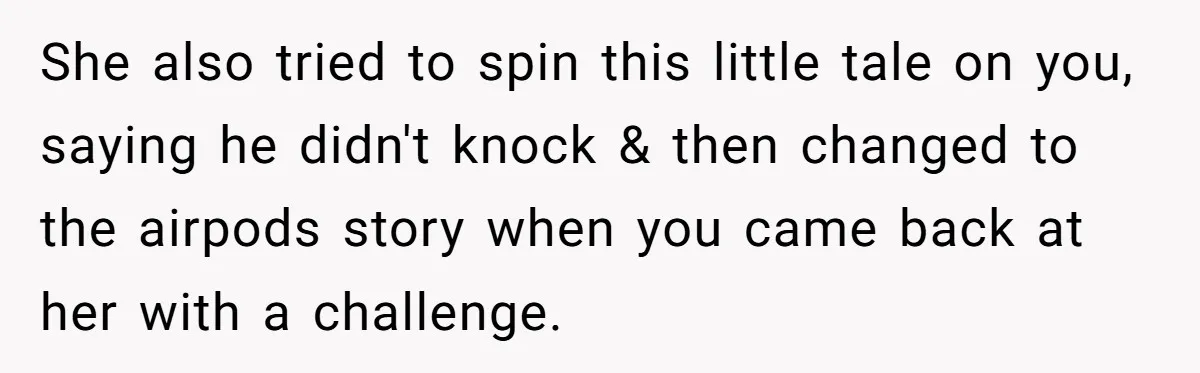 She also tried to spin this little tale on you, saying he didn't knock & then changed to the airpods story when you came back at her with a challenge.