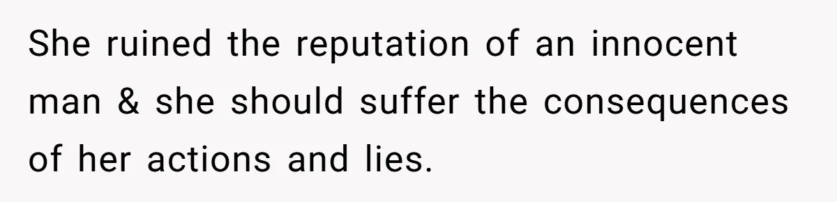 She ruined the reputation of an innocent man & she should suffer the consequences of her actions and lies.