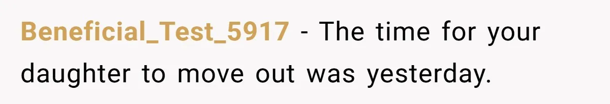 Beneficial_Test_5917 − The time for your daughter to move out was yesterday.