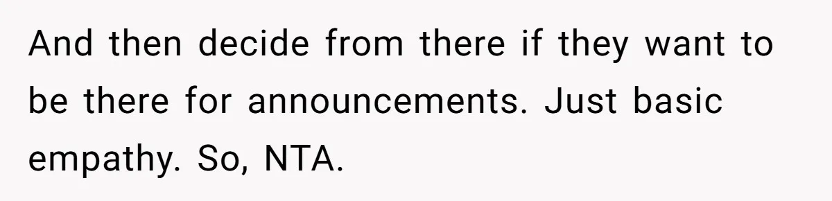 And then decide from there if they want to be there for announcements. Just basic empathy. So, NTA.