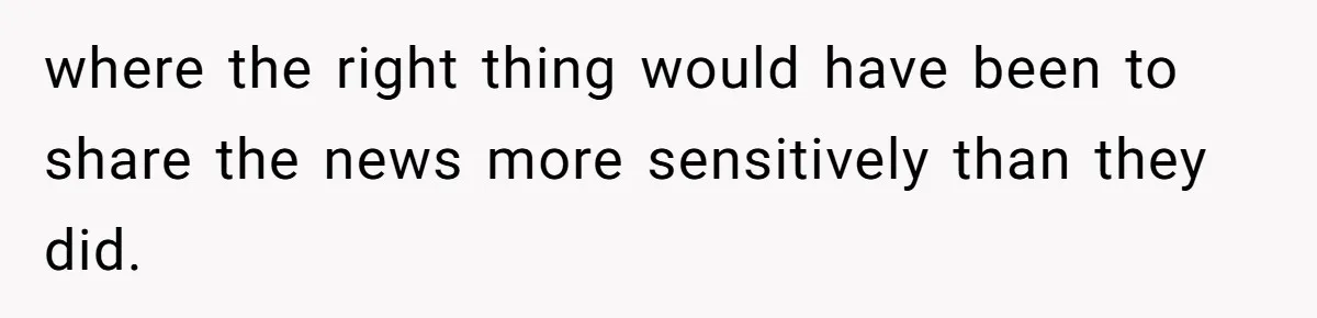 where the right thing would have been to share the news more sensitively than they did.