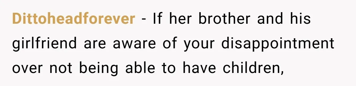 Dittoheadforever − If her brother and his girlfriend are aware of your disappointment over not being able to have children,