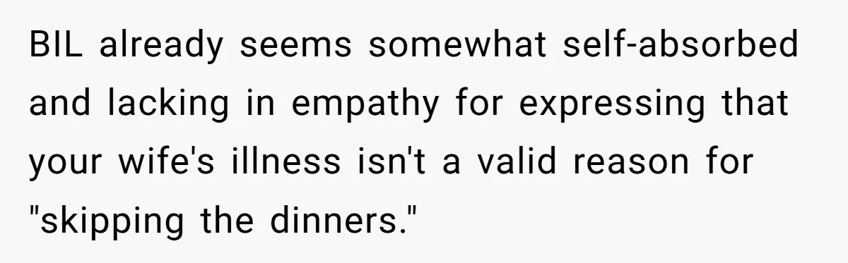 BIL already seems somewhat self-absorbed and lacking in empathy for expressing that your wife's illness isn't a valid reason for "skipping the dinners."
