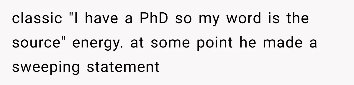 classic "I have a PhD so my word is the source" energy. at some point he made a sweeping statement