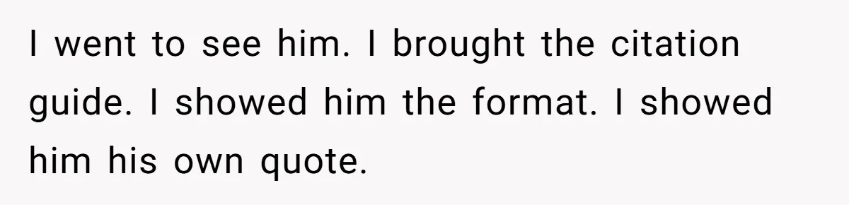 I went to see him. I brought the citation guide. I showed him the format. I showed him his own quote.