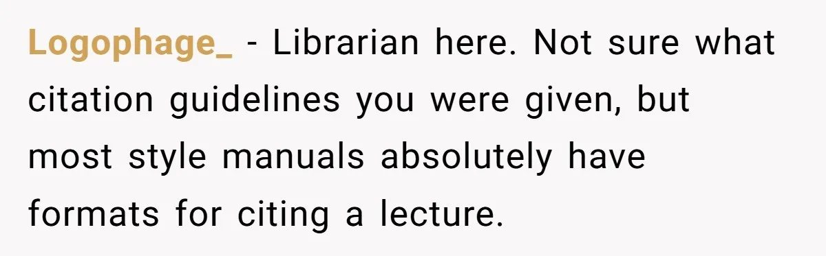 Logophage_ − Librarian here. Not sure what citation guidelines you were given, but most style manuals absolutely have formats for citing a lecture.