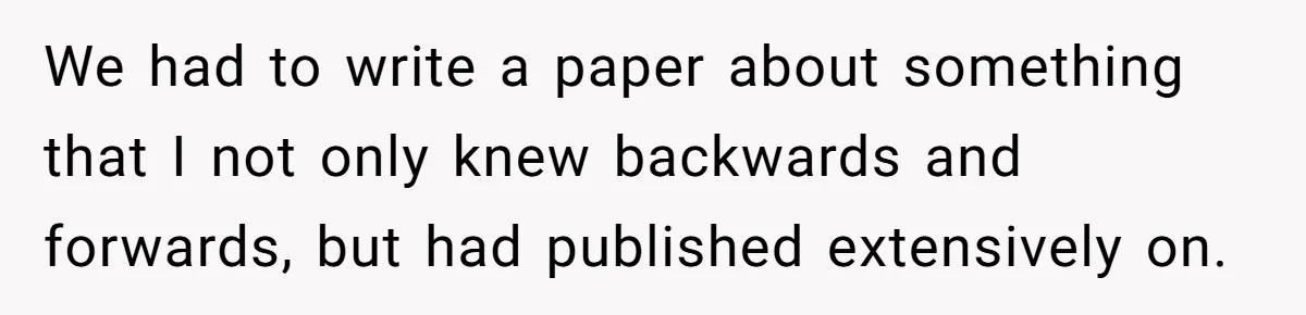 We had to write a paper about something that I not only knew backwards and forwards, but had published extensively on.