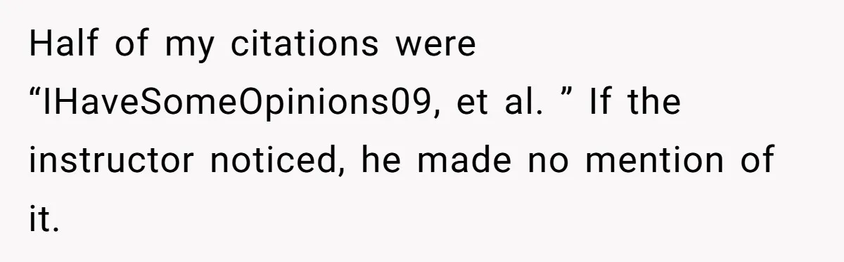 Half of my citations were “IHaveSomeOpinions09, et al. ” If the instructor noticed, he made no mention of it.