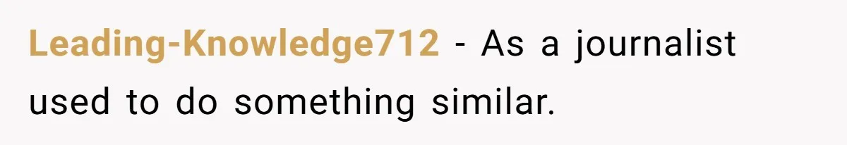 Leading-Knowledge712 − As a journalist used to do something similar.