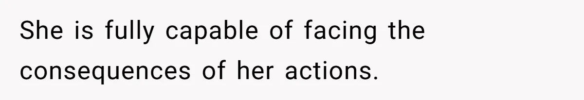 She is fully capable of facing the consequences of her actions.