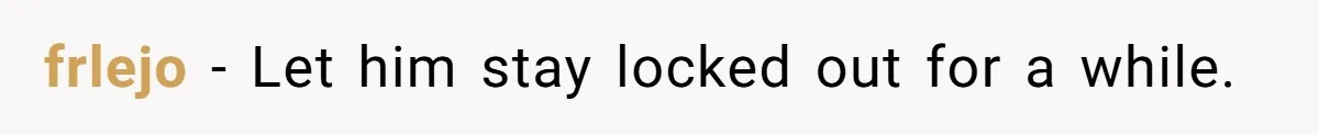 frlejo − Let him stay locked out for a while.