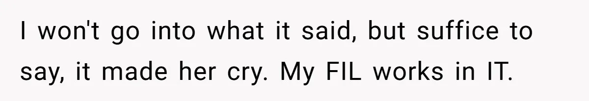 I won't go into what it said, but suffice to say, it made her cry. My FIL works in IT.