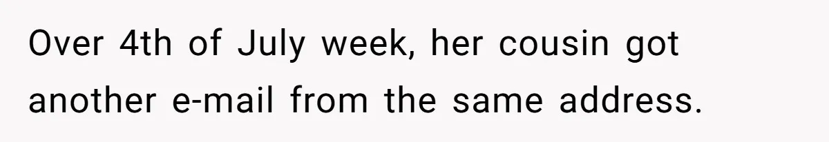 Over 4th of July week, her cousin got another e-mail from the same address.
