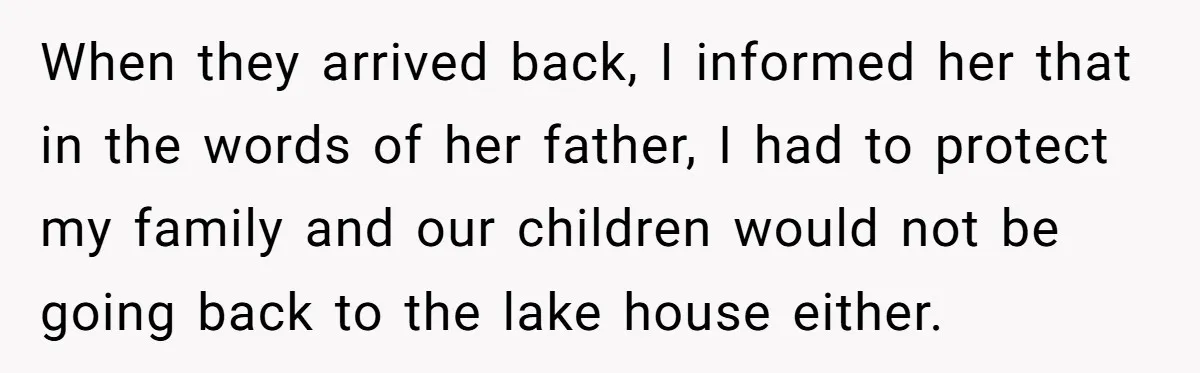 When they arrived back, I informed her that in the words of her father, I had to protect my family and our children would not be going back to the...