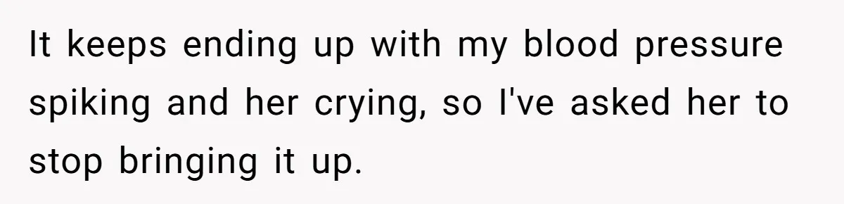 It keeps ending up with my blood pressure spiking and her crying, so I've asked her to stop bringing it up.