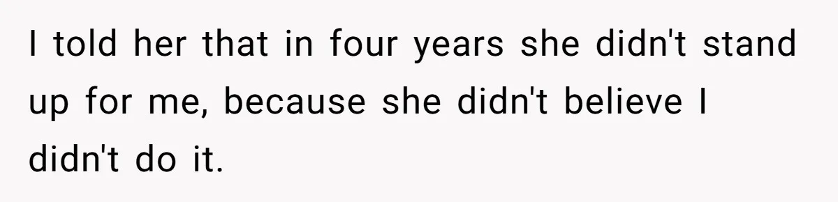 I told her that in four years she didn't stand up for me, because she didn't believe I didn't do it.