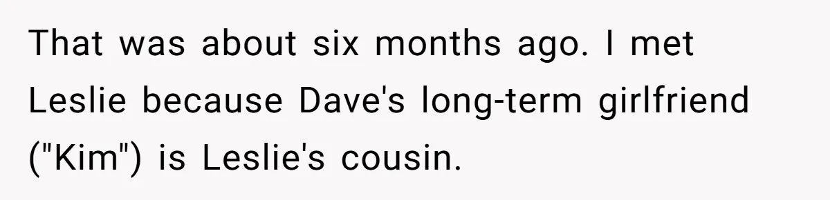 That was about six months ago. I met Leslie because Dave's long-term girlfriend ("Kim") is Leslie's cousin.