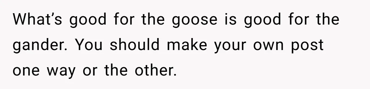 What’s good for the goose is good for the gander. You should make your own post one way or the other.