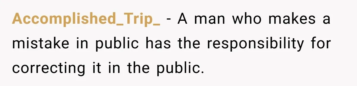 Accomplished_Trip_ − A man who makes a mistake in public has the responsibility for correcting it in the public.