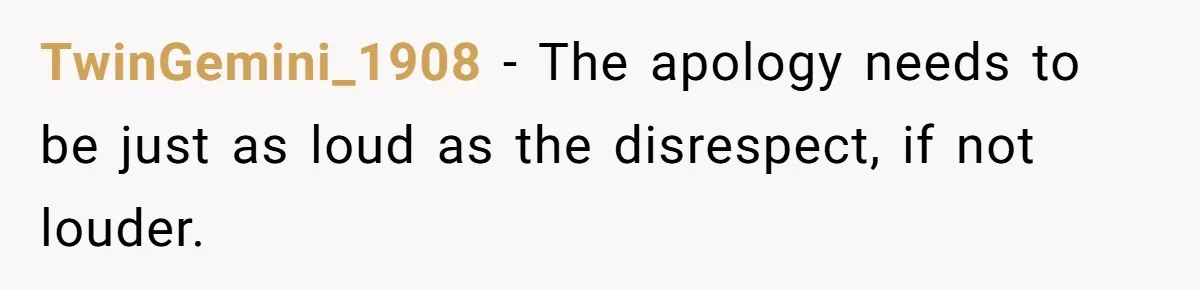 TwinGemini_1908 − The apology needs to be just as loud as the disrespect, if not louder.