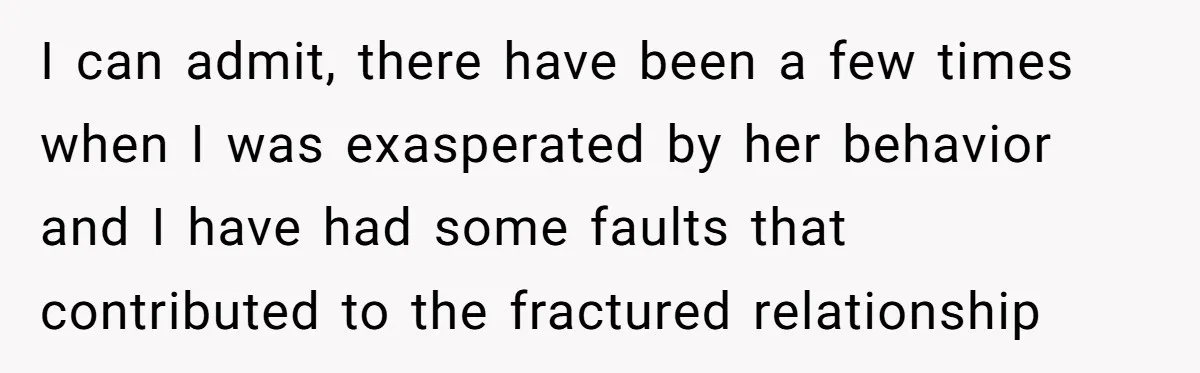 I can admit, there have been a few times when I was exasperated by her behavior and I have had some faults that contributed to the fractured relationship